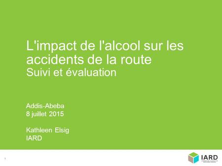 1 Addis-Abeba 8 juillet 2015 Kathleen Elsig IARD L'impact de l'alcool sur les accidents de la route Suivi et évaluation.