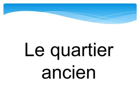 Le quartier ancien. old part of town La banlieue.