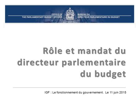 Rôle et mandat du directeur parlementaire du budget IGF : Le fonctionnement du gouvernement. Le 11 juin 2015.