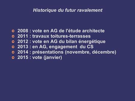Historique du futur ravalement ➲ 2008 : vote en AG de l'étude architecte ➲ 2011 : travaux toitures-terrasses ➲ 2012 : vote en AG du bilan énergétique ➲