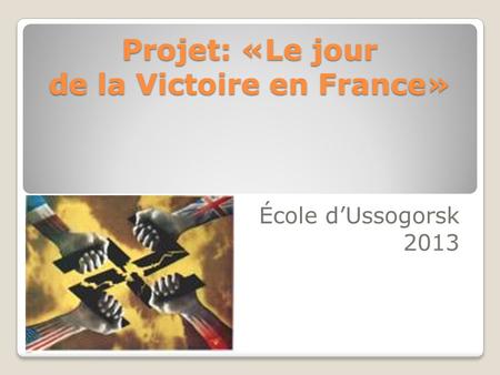 Projet: «Le jour de la Victoire en France» École d’Ussogorsk 2013.