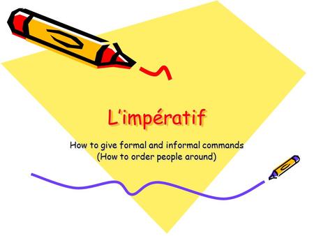 L’impératifL’impératif How to give formal and informal commands (How to order people around)