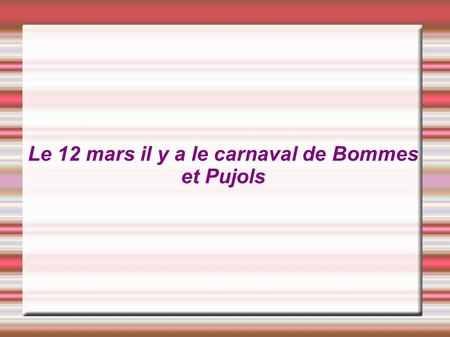 Le 12 mars il y a le carnaval de Bommes et Pujols.