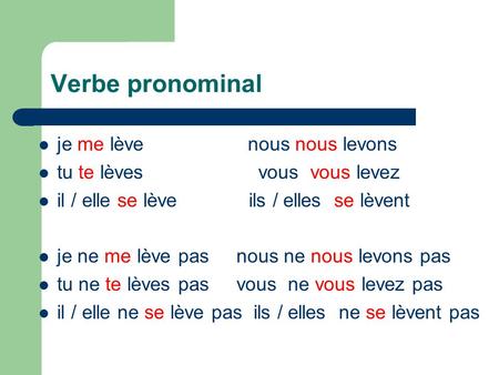 Verbe pronominal je me lève nous nous levons tu te lèves vous vous levez il / elle se lève ils / elles se lèvent je ne me lève pas nous ne nous levons.