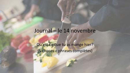 Journal – le 14 novembre Qu’est-ce que tu as mange hier? (5 choses – phrases complètes)