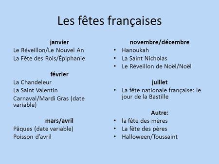 Les fêtes françaises janvier Le Réveillon/Le Nouvel An La Fête des Rois/Épiphanie février La Chandeleur La Saint Valentin Carnaval/Mardi Gras (date variable)