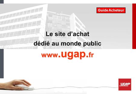 Guide Acheteur Le site d’achat dédié au monde public www.ugap.fr.