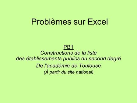 Problèmes sur Excel PB1 Constructions de la liste des établissements publics du second degré De l’académie de Toulouse (À partir du site national)