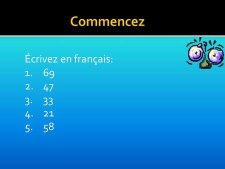 Écrivez en français: 1.69 2.47 3.33 4.21 5.58. Objectifs Today we will work on:  Numbers 20-60  Days of the week  Exchanging simple spoken and written.