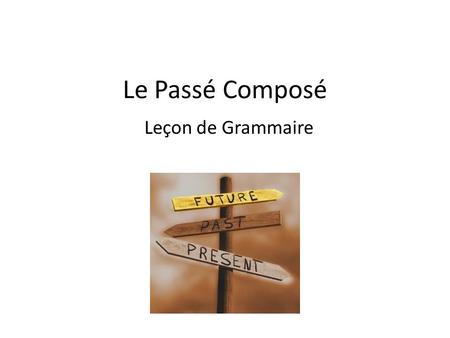 Le Passé Composé Leçon de Grammaire.