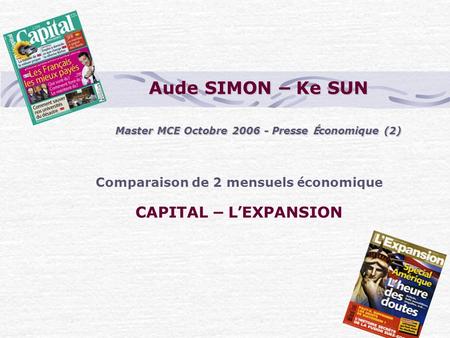 Aude SIMON – Ke SUN Master MCE Octobre 2006 - Presse É conomique (2) Comparaison de 2 mensuels é conomique CAPITAL – L ’ EXPANSION.