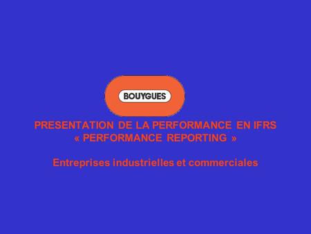 PRESENTATION DE LA PERFORMANCE EN IFRS « PERFORMANCE REPORTING » Entreprises industrielles et commerciales.