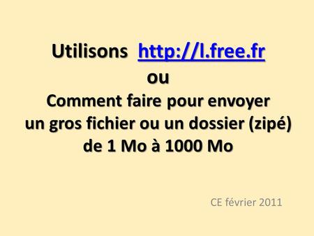 Utilisons http://l. free Utilisons http://l.free.fr ou Comment faire pour envoyer un gros fichier ou un dossier (zipé) de 1 Mo à 1000 Mo CE février.
