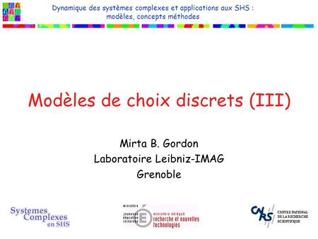 Modèles de choix discrets (III) Mirta B. Gordon Laboratoire Leibniz-IMAG Grenoble Dynamique des systèmes complexes et applications aux SHS : modèles, concepts.
