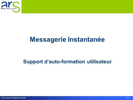 © 2010 Agence Régionale de Santé 1/13 Messagerie Instantanée Support dauto-formation utilisateur.