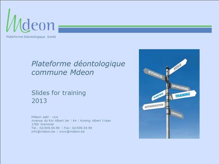 Plateforme déontologique commune Mdeon Slides for training 2013 Mdeon asbl - vzw Avenue du Roi Albert Ier | 64 | Koning Albert I-laan 1780 Wemmel Tel.: