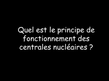 Quel est le principe de fonctionnement des centrales nucléaires ?