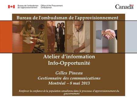 Bureau de l'ombudsman de l'approvisionnement Atelier dinformation Info-Opportunité Gilles Pineau Gestionnaire des communications Montréal – 8 mai 2013.