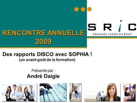RENCONTRE ANNUELLE 2009 Des rapports DISCO avec SOPHIA ! (un avant-goût de la formation) Présenté par : André Daigle.