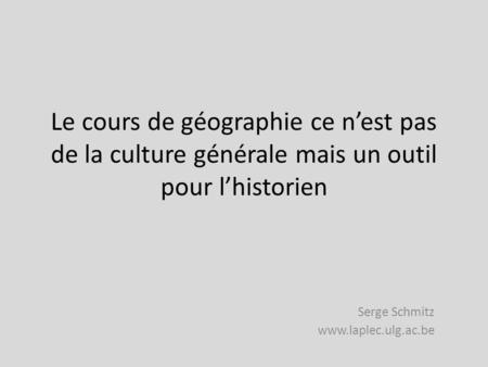 Le cours de géographie ce nest pas de la culture générale mais un outil pour lhistorien Serge Schmitz www.laplec.ulg.ac.be.