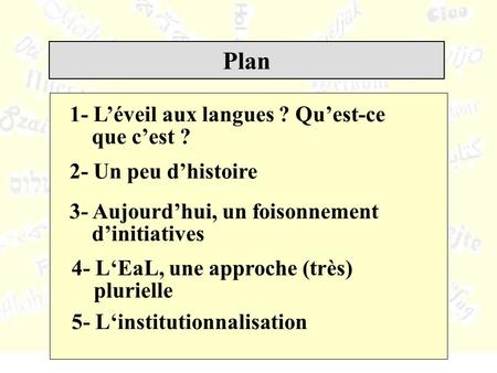 Plan 1- Léveil aux langues ? Quest-ce que cest ? 2- Un peu dhistoire 5- Linstitutionnalisation 4- LEaL, une approche (très) plurielle 3- Aujourdhui, un.