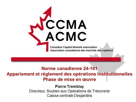 Norme canadienne 24-101 Appariement et règlement des opérations institutionnelles Phase de mise en œuvre Pierre Tremblay Directeur, Soutien aux Opérations.