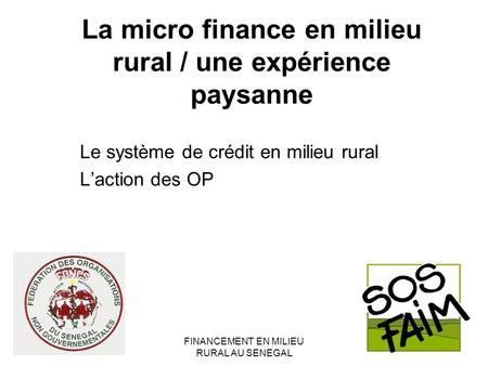 FINANCEMENT EN MILIEU RURAL AU SENEGAL La micro finance en milieu rural / une expérience paysanne Le système de crédit en milieu rural Laction des OP.