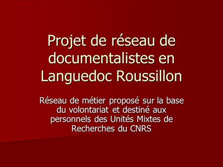 Projet de réseau de documentalistes en Languedoc Roussillon Réseau de métier proposé sur la base du volontariat et destiné aux personnels des Unités Mixtes.