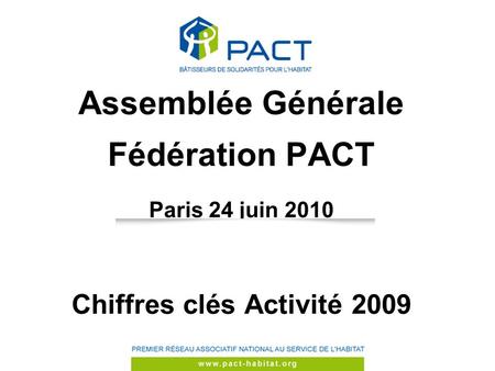 CA du 19/11/2009 Assemblée Générale Fédération PACT Paris 24 juin 2010 Chiffres clés Activité 2009.