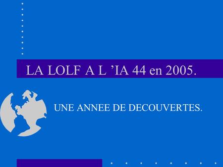 LA LOLF A L IA 44 en 2005. UNE ANNEE DE DECOUVERTES.