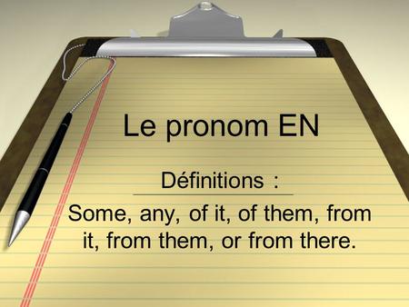 Le pronom EN Définitions : Some, any, of it, of them, from it, from them, or from there.