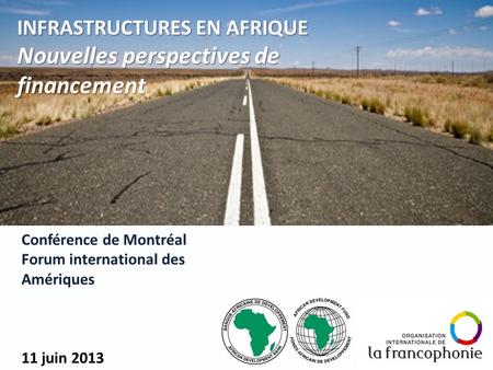 Conférence de Montréal Forum international des Amériques 11 juin 2013 1 INFRASTRUCTURES EN AFRIQUE INFRASTRUCTURES EN AFRIQUE Nouvelles perspectives de.