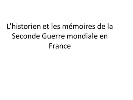 L’historien et les mémoires de la Seconde Guerre mondiale en France