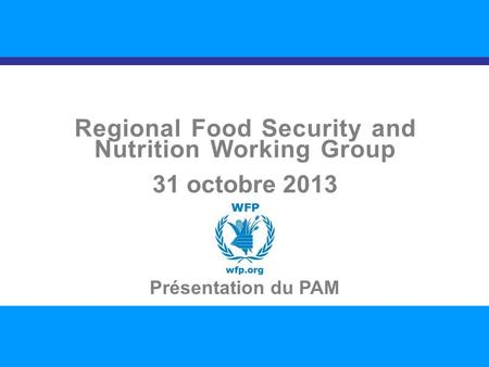 SITUATION NUTRITIONNELLE DANS LA RÉGION 1 Regional Food Security and Nutrition Working Group 31 octobre 2013 Présentation du PAM.