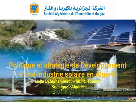 Politique et stratégie de Développement d’une industrie solaire en Algérie Melle Dj.Mohammedi – Mr. R. Touileb Sonelgaz - Algérie 22-23 mars 2011.