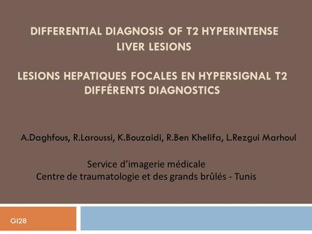 Differential diagnosis of T2 hyperintense liver lesions LESIONS HEPATIQUES FOCALES EN HYPERSIGNAL T2 DIFFéRENTS diagnostics A.Daghfous, R.Laroussi,