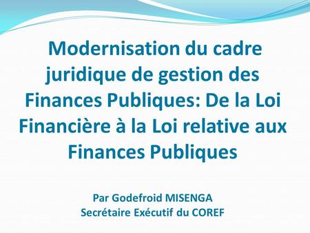 Modernisation du cadre juridique de gestion des Finances Publiques: De la Loi Financière à la Loi relative aux Finances Publiques Par Godefroid MISENGA.