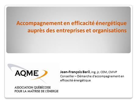 Accompagnement en efficacité énergétique auprès des entreprises et organisations Jean-François Baril, ing. jr, CEM, CMVP Conseiller – Démarche daccompagnement.