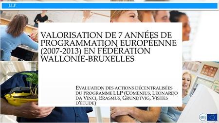 LLP VALORISATION DE 7 ANNÉES DE PROGRAMMATION EUROPÉENNE (2007-2013) EN FÉDÉRATION WALLONIE-BRUXELLES E VALUATION DES ACTIONS DÉCENTRALISÉES DU PROGRAMME.