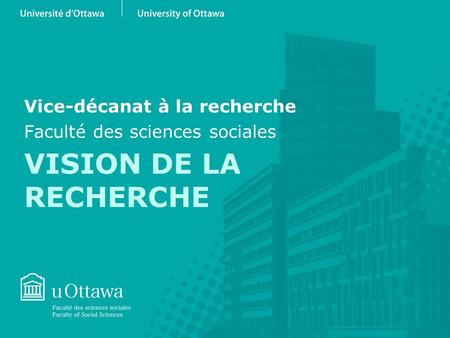 VISION DE LA RECHERCHE Vice-décanat à la recherche Faculté des sciences sociales.