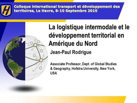La logistique intermodale et le développement territorial en Amérique du Nord Jean-Paul Rodrigue Associate Professor, Dept. of Global Studies & Geography,