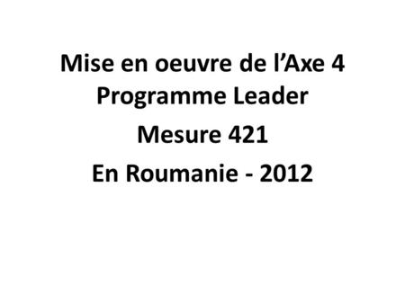 Mise en oeuvre de lAxe 4 Programme Leader Mesure 421 En Roumanie - 2012.