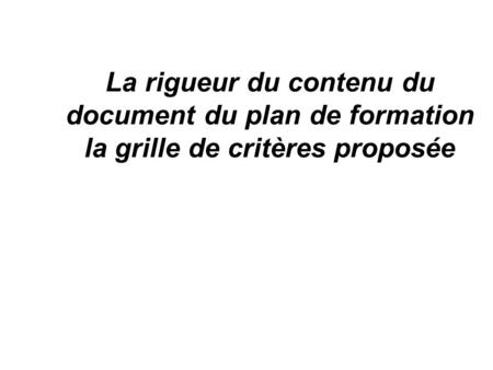 La rigueur du contenu du document du plan de formation la grille de critères proposée.