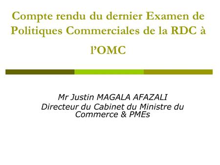 Compte rendu du dernier Examen de Politiques Commerciales de la RDC à lOMC Mr Justin MAGALA AFAZALI Directeur du Cabinet du Ministre du Commerce & PMEs.