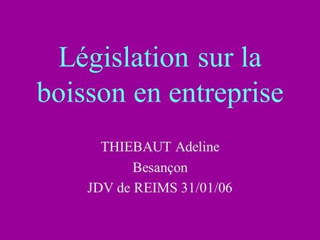 Législation sur la boisson en entreprise THIEBAUT Adeline Besançon JDV de REIMS 31/01/06.