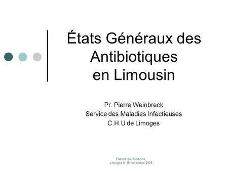 Faculté de Médecine. Limoges le 18 novembre 2008 États Généraux des Antibiotiques en Limousin Pr. Pierre Weinbreck Service des Maladies Infectieuses C.H.U.
