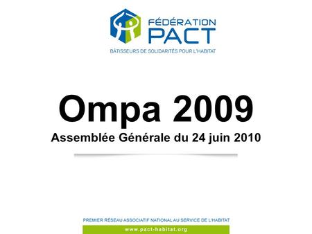 Ompa 2009 Assemblée Générale du 24 juin 2010. www.pact-habitat.org Sommaire Les activités Les chiffres daffaires France entière - OMPA Activités 2009.