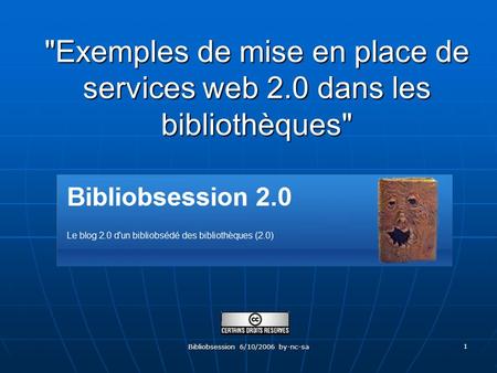 Bibliobsession 6/10/2006 by-nc-sa 1 Exemples de mise en place de services web 2.0 dans les bibliothèques