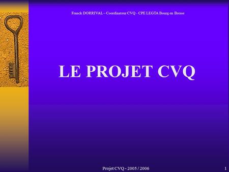 Projet CVQ - 2005 / 20061 LE PROJET CVQ Franck DORRIVAL – Coordinateur CVQ - CPE LEGTA Bourg en Bresse.