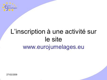 27/02/2009 Linscription à une activité sur le site www.eurojumelages.eu.